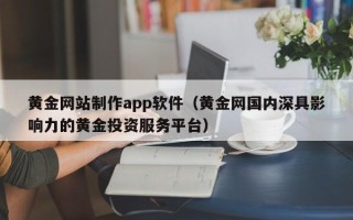 儋州黄金网站制作app软件（黄金网国内深具影响力的黄金投资服务平台）