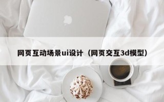 儋州网页互动场景ui设计（网页交互3d模型）