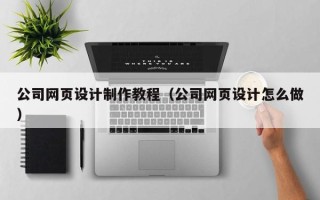 儋州公司网页设计制作教程（公司网页设计怎么做）