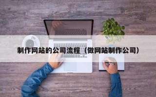 儋州制作网站的公司流程（做网站制作公司）