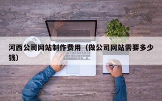 儋州河西公司网站制作费用（做公司网站需要多少钱）