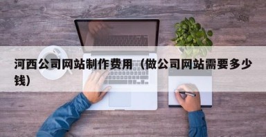 儋州河西公司网站制作费用（做公司网站需要多少钱）