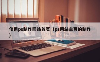 儋州使用ps制作网站首页（ps网站主页的制作）