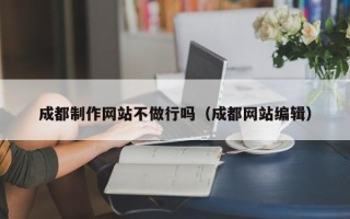 儋州成都制作网站不做行吗（成都网站编辑）