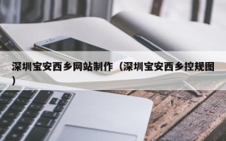 儋州深圳宝安西乡网站制作（深圳宝安西乡控规图）