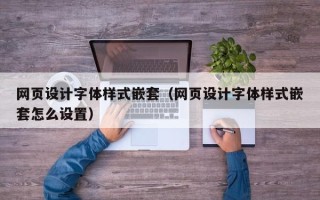 儋州网页设计字体样式嵌套（网页设计字体样式嵌套怎么设置）