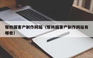 儋州帮韩国客户制作网站（帮韩国客户制作网站有哪些）