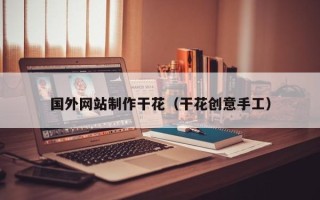 儋州国外网站制作干花（干花创意手工）